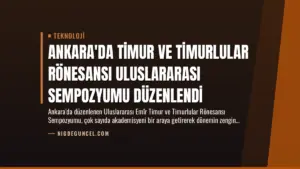 Ankara’da Timur ve Timurlular Rönesansı Uluslararası Sempozyumu Düzenlendi