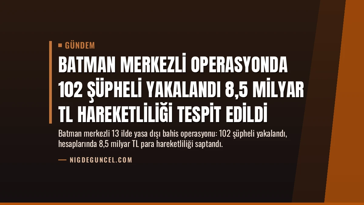 Batman Merkezli Operasyonda 102 Şüpheli Yakalandı 8,5 Milyar TL Hareketliliği Tespit Edildi
