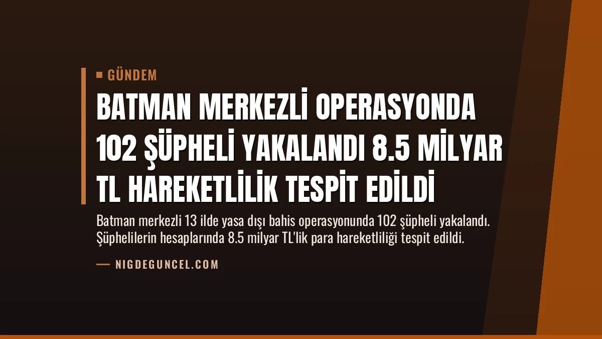 Batman Merkezli Operasyonda 102 Şüpheli Yakalandı 8.5 Milyar TL Hareketlilik Tespit Edildi