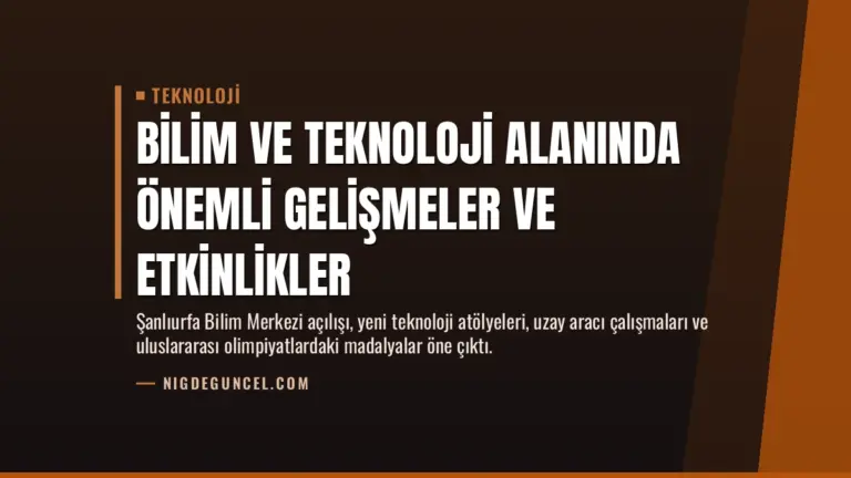 Bilim ve Teknoloji Alanında Önemli Gelişmeler ve Etkinlikler