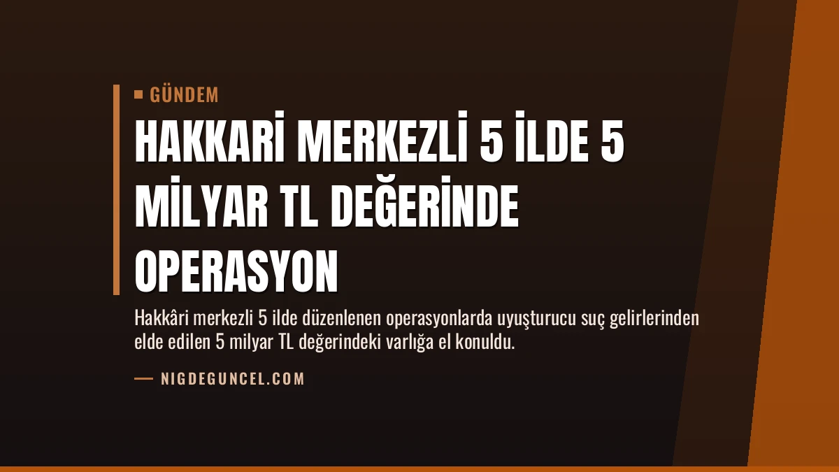 Hakkari Merkezli 5 İlde 5 Milyar TL Değerinde Operasyon
