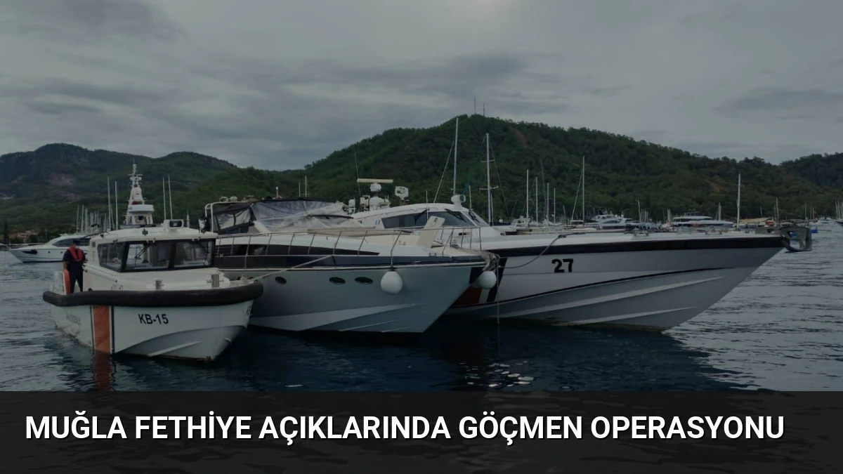Muğla Fethiye açıklarında göçmen operasyonu
