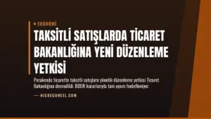 Taksitli Satışlarda Ticaret Bakanlığına Yeni Düzenleme Yetkisi