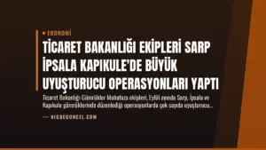 Ticaret Bakanlığı Ekipleri Sarp İpsala Kapıkule’de Büyük Uyuşturucu Operasyonları Yaptı