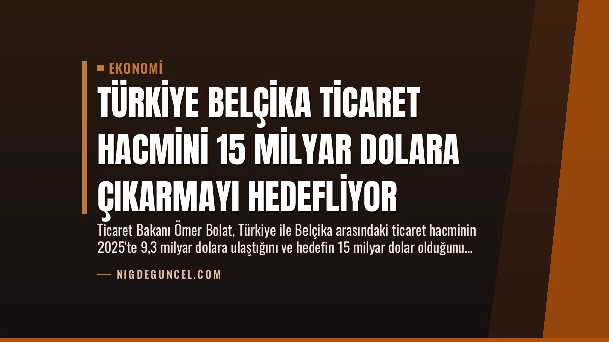Türkiye Belçika Ticaret Hacmini 15 Milyar Dolara Çıkarmayı Hedefliyor