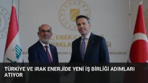 Türkiye ve Irak Enerjide Yeni İş Birliği Adımları Atıyor