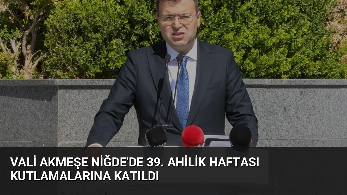 Vali Akmeşe Niğde’de 39. Ahilik Haftası Kutlamalarına Katıldı