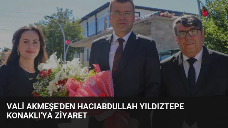 Vali Akmeşe’den Hacıabdullah Yıldıztepe Konaklı’ya Ziyaret